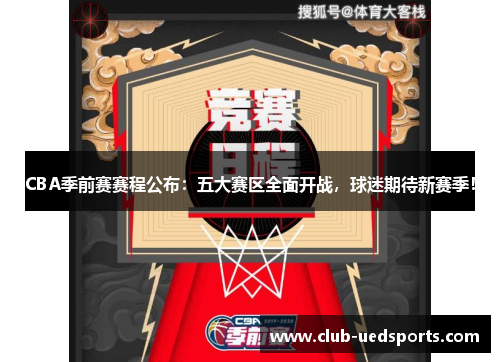 CBA季前赛赛程公布:五大赛区全面开战,球迷期待新赛季!