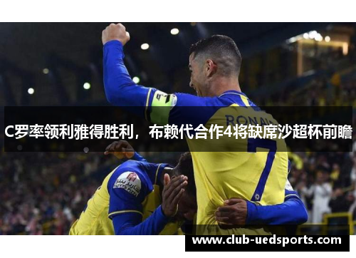 C罗率领利雅得胜利,布赖代合作4将缺席沙超杯前瞻