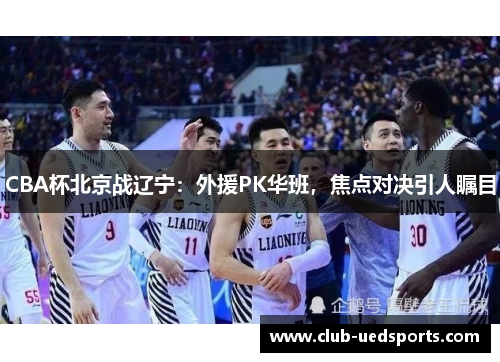 CBA杯北京战辽宁:外援PK华班,焦点对决引人瞩目
