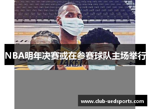 NBA明年决赛或在参赛球队主场举行