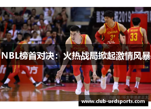 NBL榜首对决:火热战局掀起激情风暴