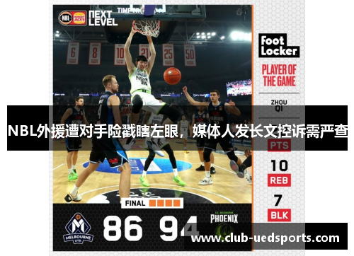 NBL外援遭对手险戳瞎左眼,媒体人发长文控诉需严查