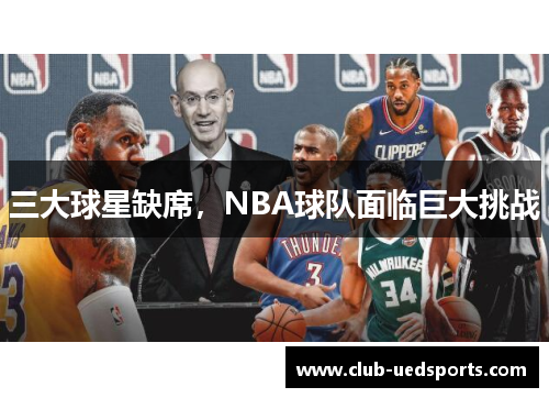 三大球星缺席,NBA球队面临巨大挑战