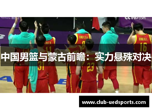 中国男篮与蒙古前瞻:实力悬殊对决