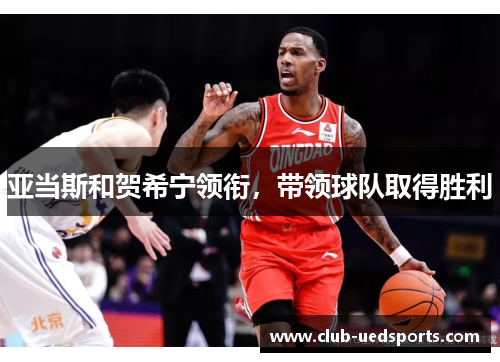亚当斯和贺希宁领衔,带领球队取得胜利