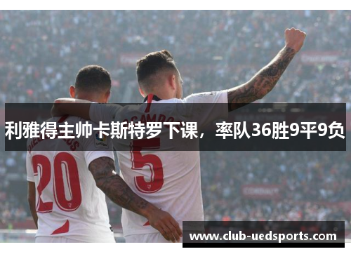 利雅得主帅卡斯特罗下课,率队36胜9平9负