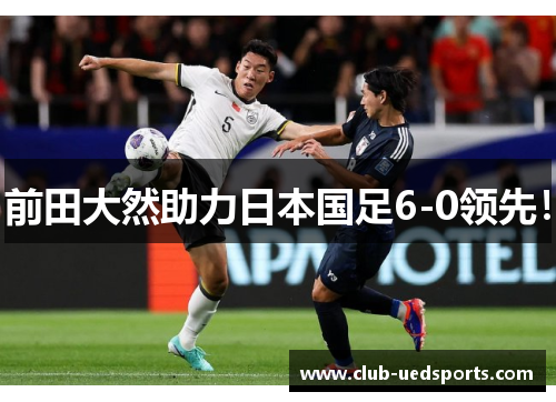 前田大然助力日本国足6-0领先!