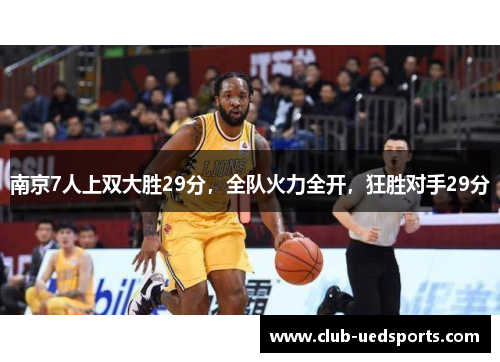 南京7人上双大胜29分,全队火力全开,狂胜对手29分