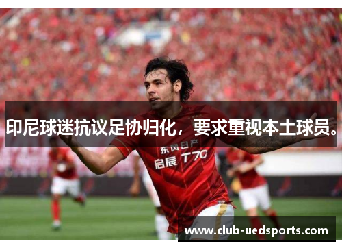 印尼球迷抗议足协归化,要求重视本土球员。