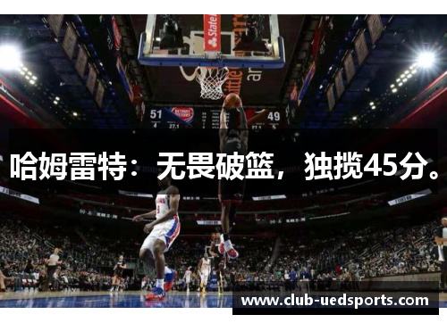 哈姆雷特:无畏破篮,独揽45分。