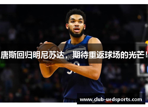 唐斯回归明尼苏达,期待重返球场的光芒!