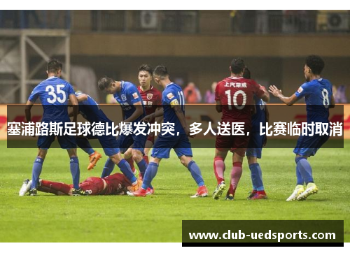 塞浦路斯足球德比爆发冲突,多人送医,比赛临时取消