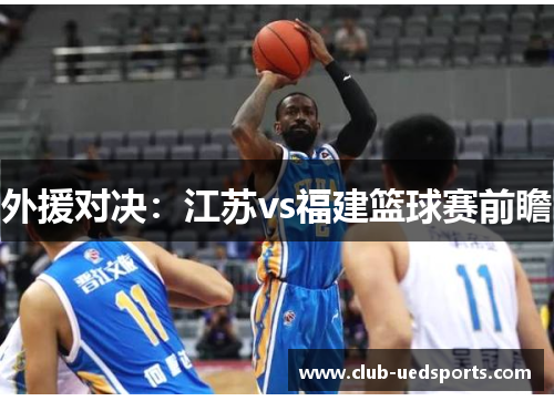 外援对决:江苏vs福建篮球赛前瞻