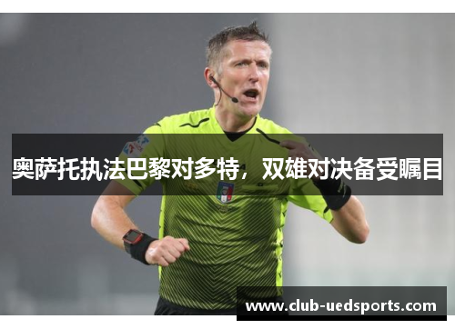奥萨托执法巴黎对多特,双雄对决备受瞩目