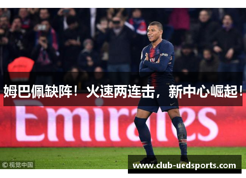 姆巴佩缺阵！火速两连击，新中心崛起！