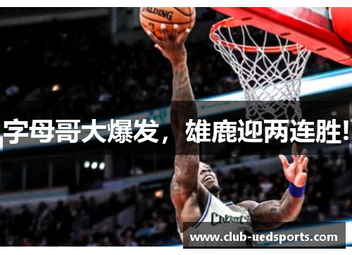 字母哥大爆发，雄鹿迎两连胜!