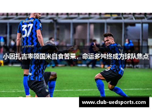 小因扎吉率领国米自食苦果，命运多舛终成为球队焦点