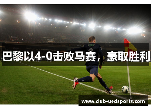 巴黎以4-0击败马赛,豪取胜利 巴黎以4-0击败马赛,豪取胜利
