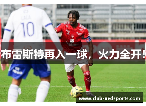 布雷斯特再入一球,火力全开! 布雷斯特再入一球,火力全开!