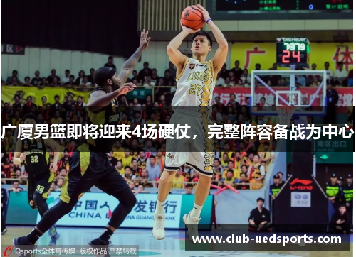广厦男篮即将迎来4场硬仗，完整阵容备战为中心