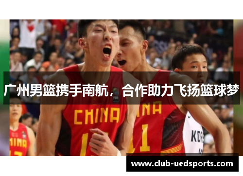 广州男篮携手南航，合作助力飞扬篮球梦
