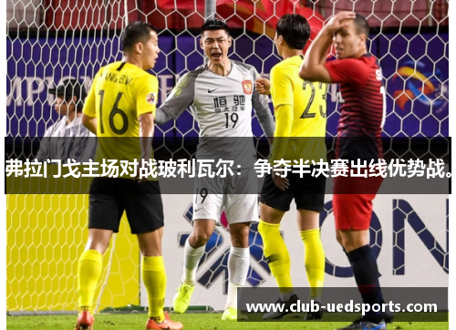 弗拉门戈主场对战玻利瓦尔：争夺半决赛出线优势战。