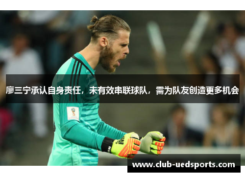 廖三宁承认自身责任,未有效串联球队,需为队友创造更多机会 廖三宁承认自身责任,未有效串联球队,需为队友创造更多机会