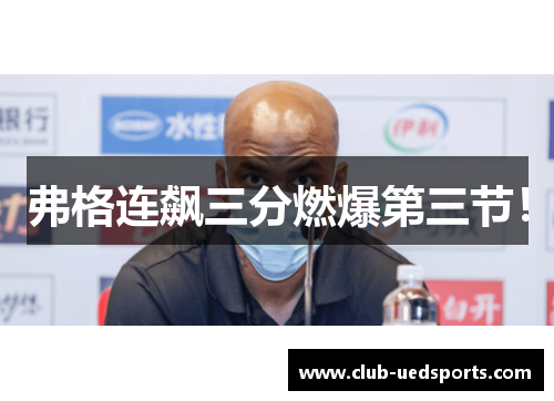 弗格连飙三分燃爆第三节！