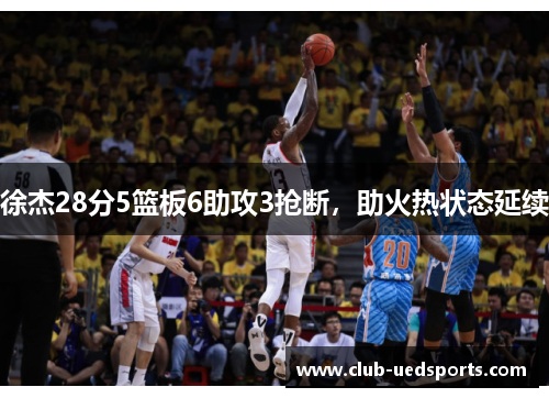 徐杰28分5篮板6助攻3抢断，助火热状态延续