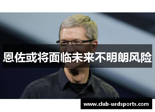 恩佐或将面临未来不明朗风险