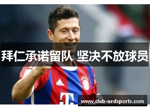 拜仁承诺留队 坚决不放球员
