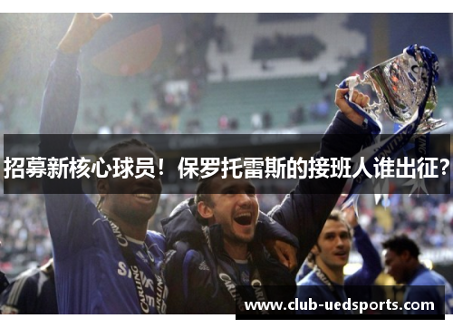 招募新核心球员！保罗托雷斯的接班人谁出征？